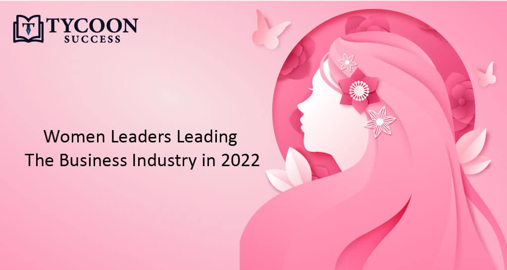 Women Leaders leading the Business Industry in 2022