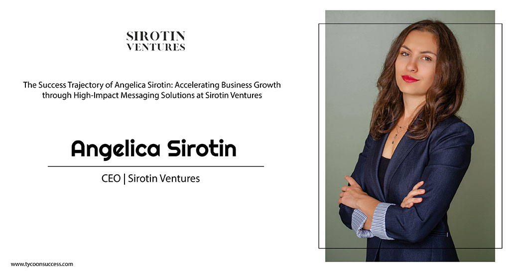 The Success Trajectory of Angelica Sirotin: Accelerating Business Growth through High-Impact Messaging Solutions at Sirotin Ventures