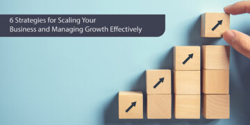 6 Strategies for Scaling Your Business and Managing Growth Effectively