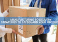 From Manufacturing to Delivery Strategies to Safeguard Your Products