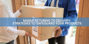 From Manufacturing to Delivery Strategies to Safeguard Your Products