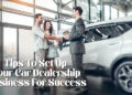 Tips To Set Up Your Car Dealership Business For Success
