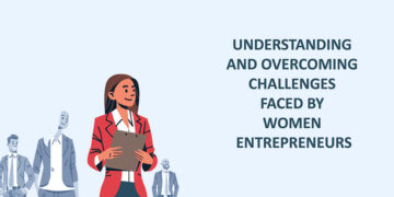 Understanding and overcoming challenges faced by Women Entrepreneurs