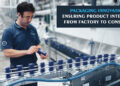 Packaging Innovation: Ensuring Product Integrity from Factory to Consumer
