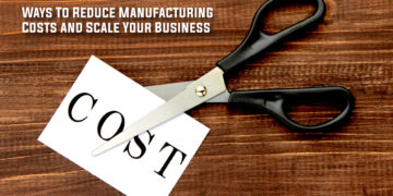 Ways To Reduce Manufacturing Costs and Scale Your Business