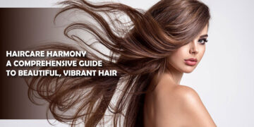 Haircare Harmony: A Comprehensive Guide to Beautiful, Vibrant Hair