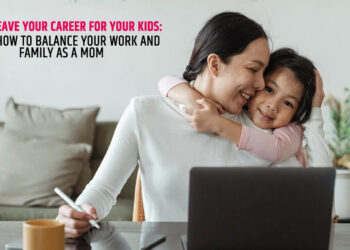 Don't Leave Your Career for Your Kids: Here’s How to Balance Your Work and Family as a Mom