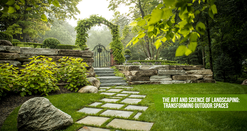 The Art and Science of Landscaping: Transforming Outdoor Spaces