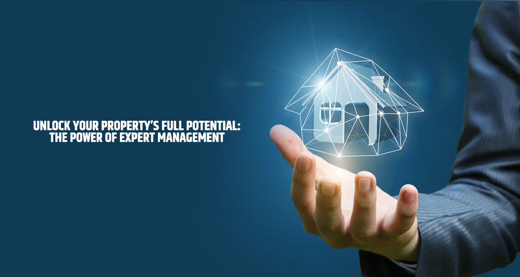 Unlock Your Property’s Full Potential: The Power Of Expert Management