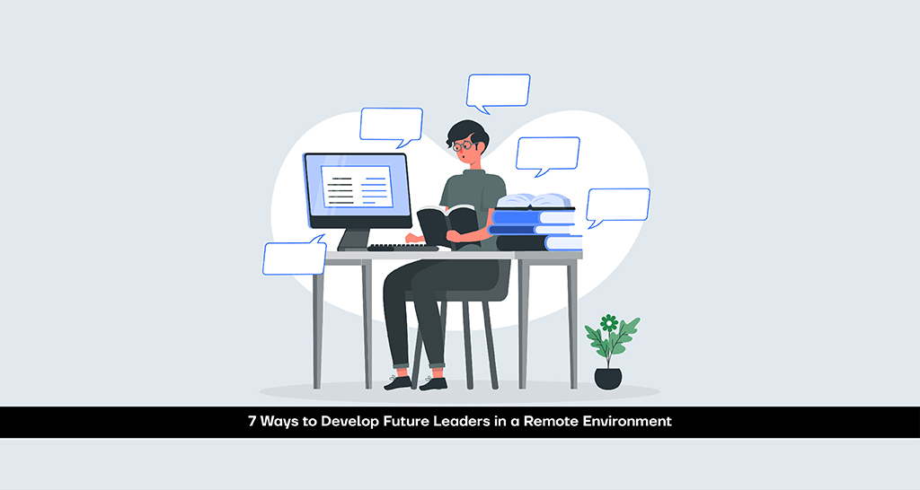 7 Ways to Develop Future Leaders in a Remote Environment