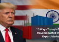 10 Ways Trump’s Tariffs Have Impacted India’s Export Market
