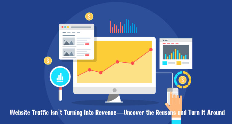 Website Traffic Isn’t Turning Into Revenue—Uncover the Reasons and Turn It Around