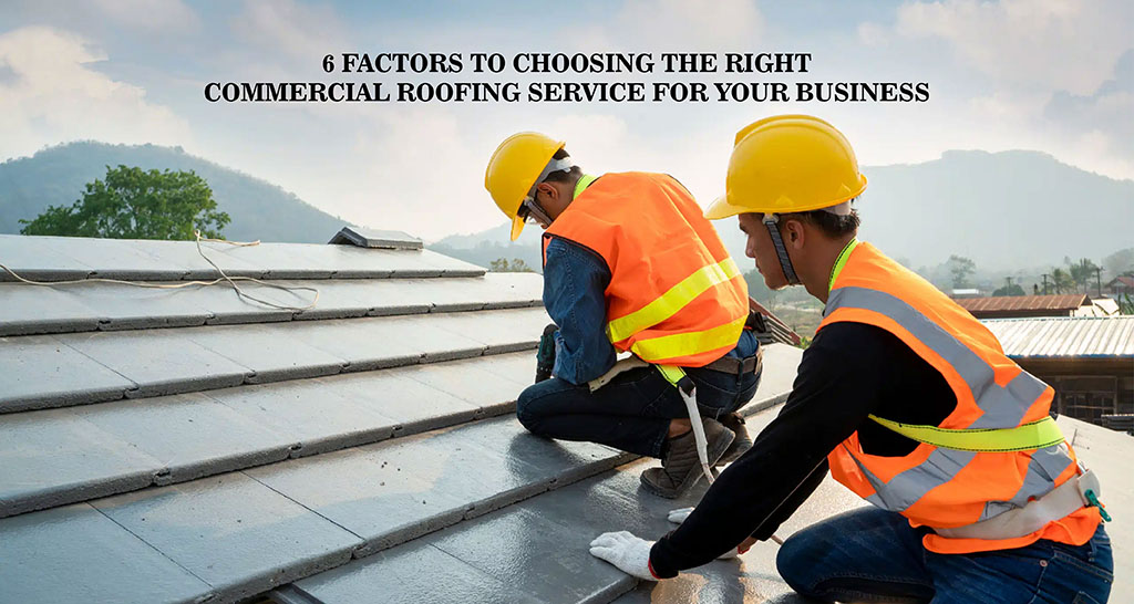 6 Factors to Choosing the Right Commercial Roofing Service for Your Business