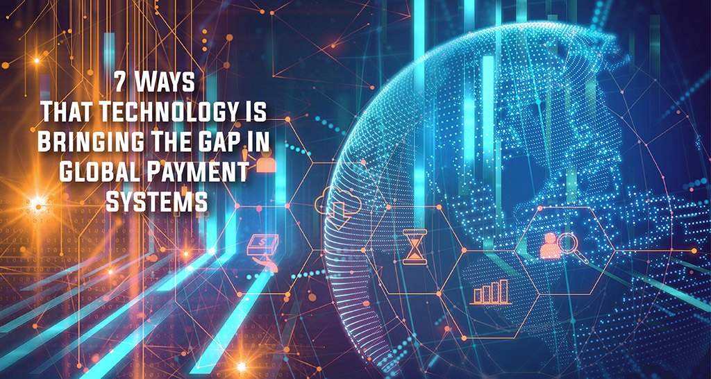 7 ways that technology is bringing the gap in global payment systems