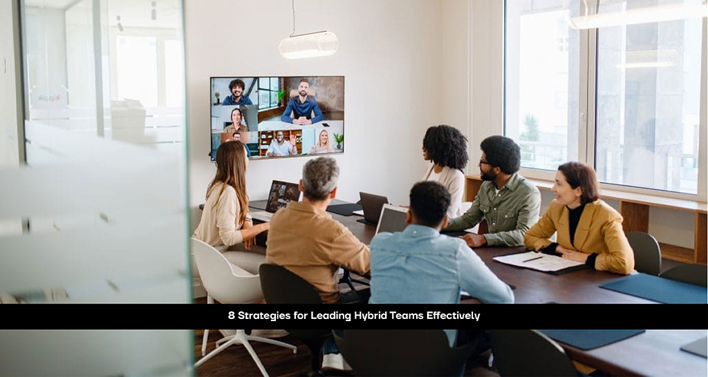 8 Strategies for Leading Hybrid Teams Effectively