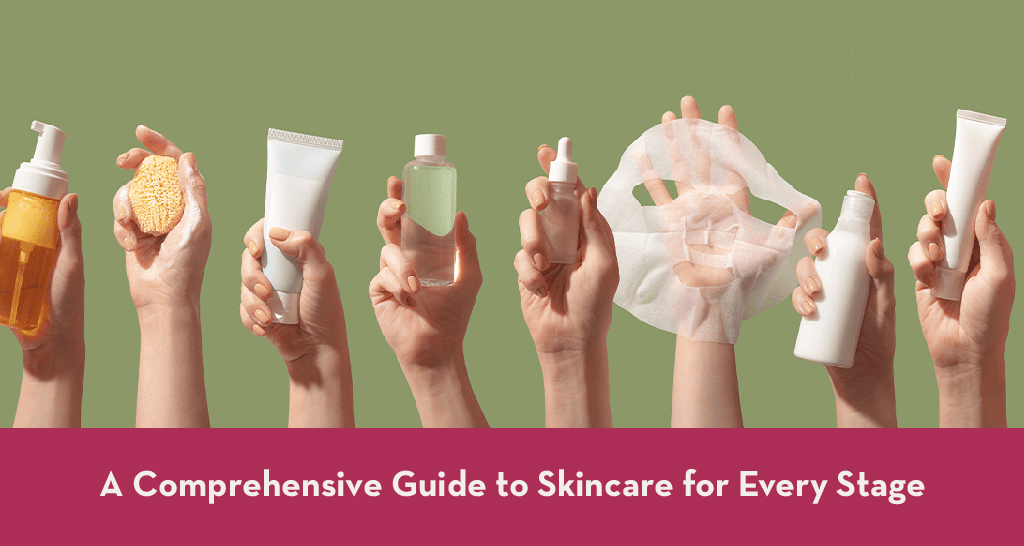 A Comprehensive Guide to Skincare for Every Stage