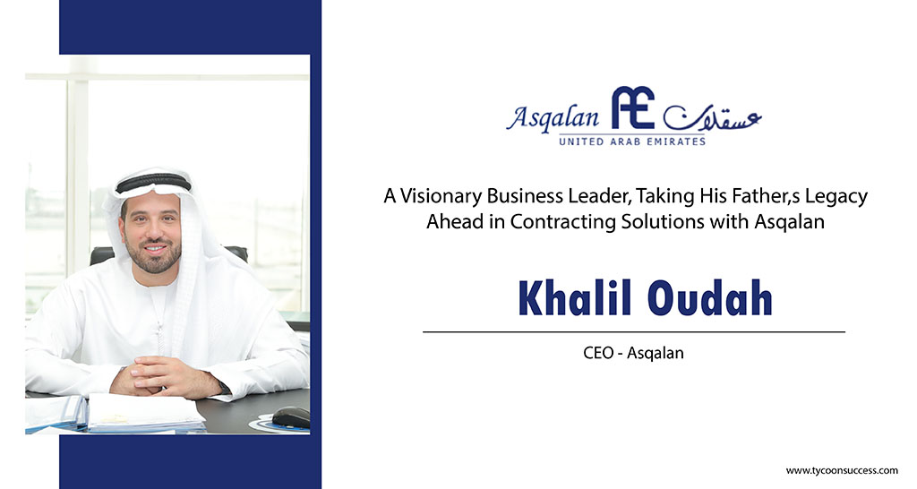 Khalil Hassan Oudah: A Visionary Business Leader, Taking His Father’s Legacy Ahead in Contracting Solutions with Asqalan