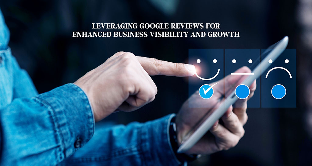 Leveraging Google Reviews for Enhanced Business Visibility and Growth