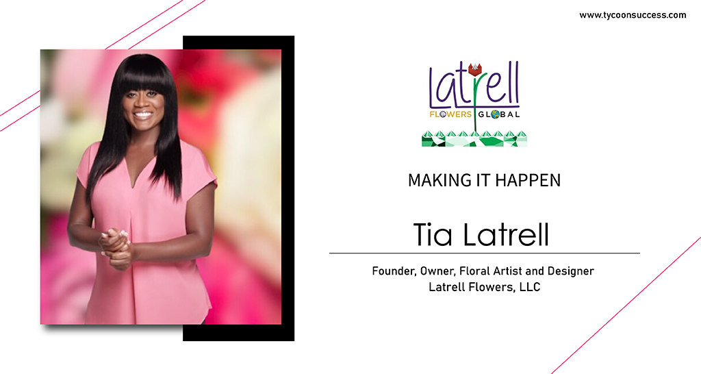 MAKING IT HAPPEN: Tia Latrell is Founder, Owner, Floral Artist and Designer of Latrell Flowers, LLC