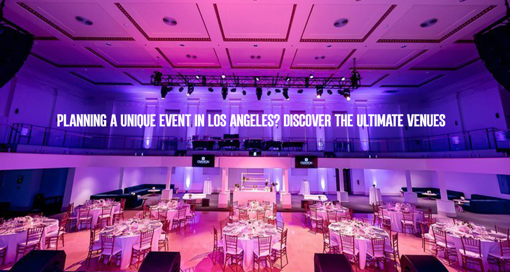 Planning a Unique Event in Los Angeles? Discover the Ultimate Venues