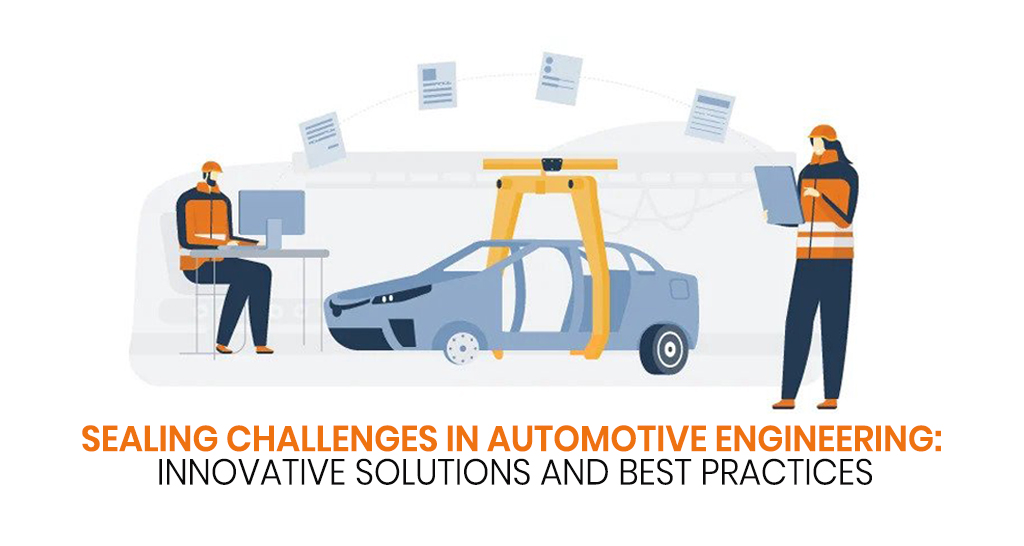 Sealing Challenges in Automotive Engineering: Innovative Solutions and Best Practices