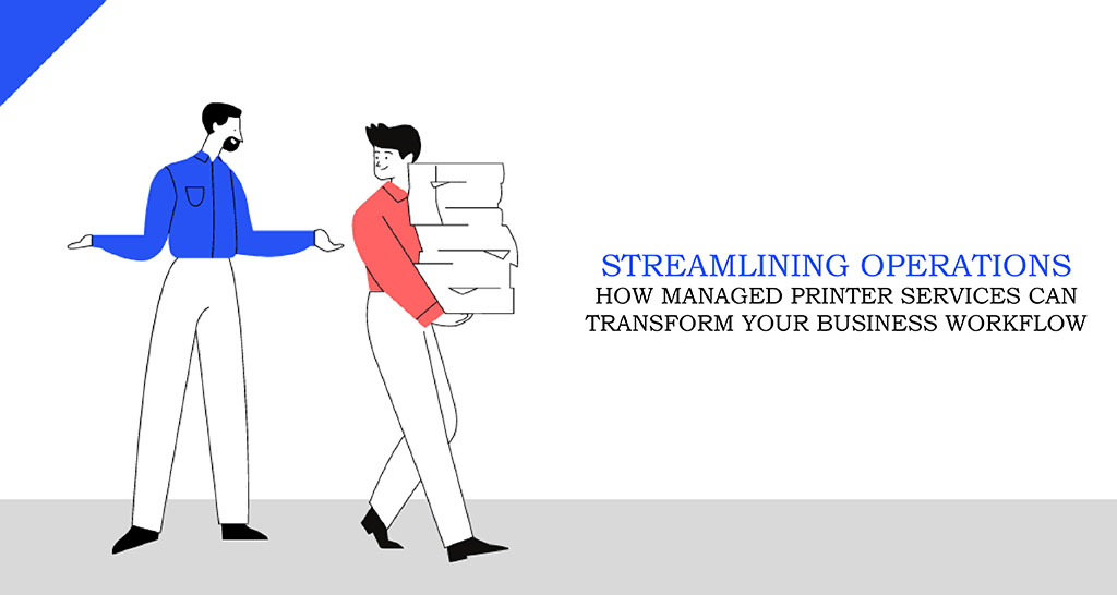 Streamlining Operations: How Managed Printer Services Can Transform Your Business Workflow