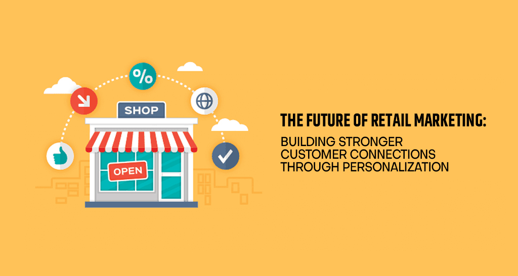 The Future of Retail Marketing: Building Stronger Customer Connections Through Personalization