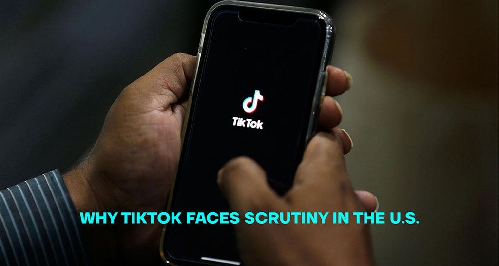 Why TikTok Faces Scrutiny in the U.S.