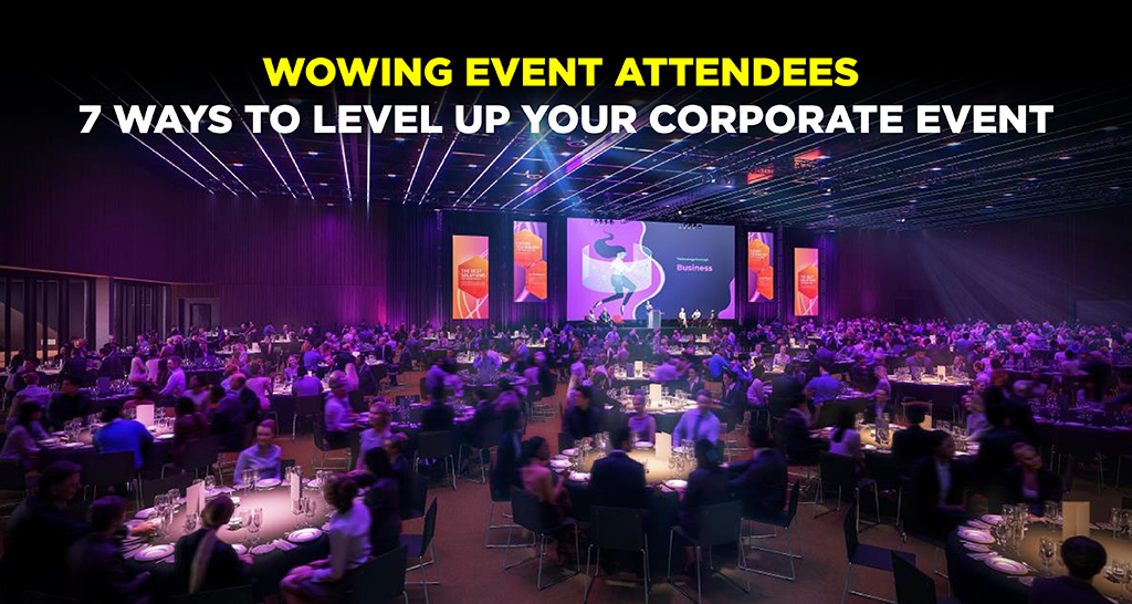 Wowing Event Attendees: 7 Ways to Level Up Your Corporate Event
